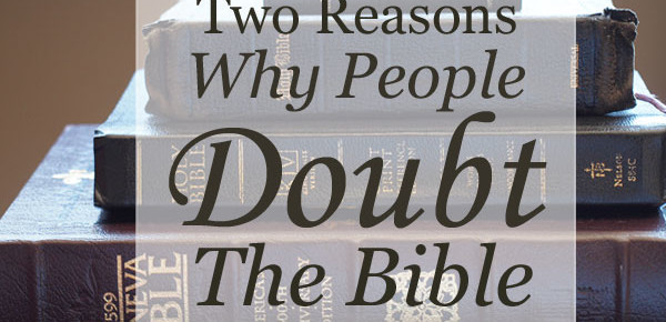 Two Reasons Why People Doubt The Bible