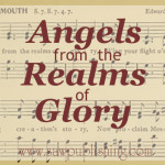 There are times when we discover that our old favorites are some of the greatest hymns ever written. Angels From the Realms of Glory is just such a one.