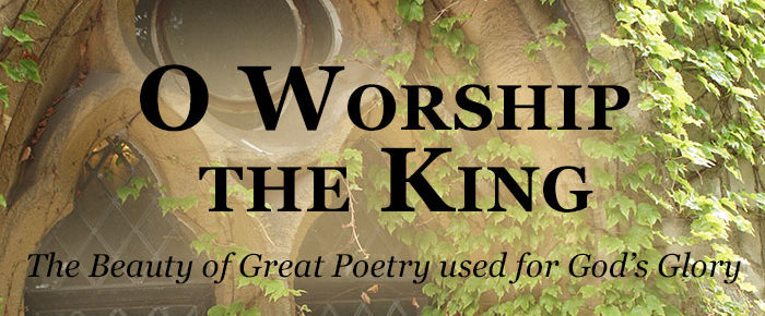 Enjoy The Beauty of Great Poetry Used For God’s Glory, O Worship the King