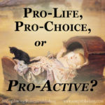 Pro-life, pro-choice, or pro-active? What stance will you take and how will it affect your decisions and actions in the stand for the life of the innocent?