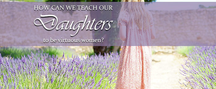 How Can We Teach Our Daughters to be Godly, Virtuous Women? – Timeless Tip # 8
