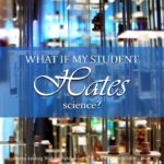 What do you do if your student hates science? Are some children just science-oriented, while others are not? Or is it possible to tailor your course to engage even the student who hates science?