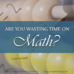Even the best math text is sometimes guilty of absorbing valuable hours without producing positive results. Are you wasting time on math? What can you do to help it?