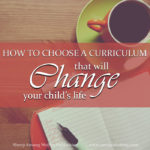 How do you know if you are choosing homeschooling material that will have a positive impact on your child? This post takes a look at the two foundational principles of how to choose a curriculum that will change your child’s life.