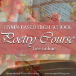 Are you looking for a high school poetry course that will make your student a better person as well as a better poet? What about a course that’s built around classic Christian hymns?