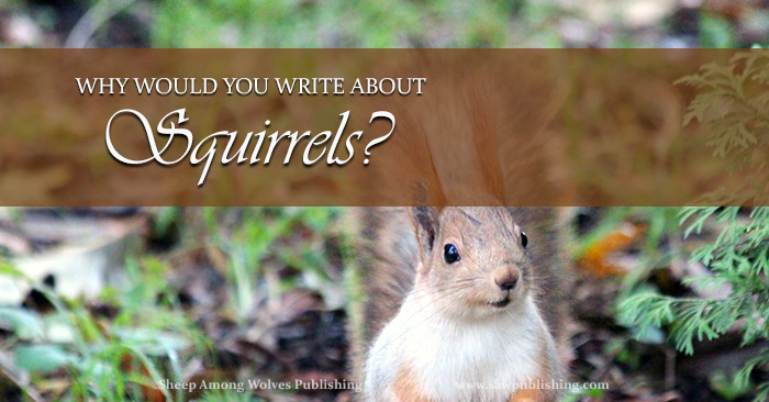 Why Would You Write About Squirrels?