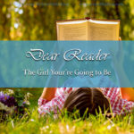 One of the striking things about growing up is that the author begins addressing the preface to you. And the words they write, for better or worse, are going to shape the girl you become. The Dear Reader series makes this rocky road a little easier.