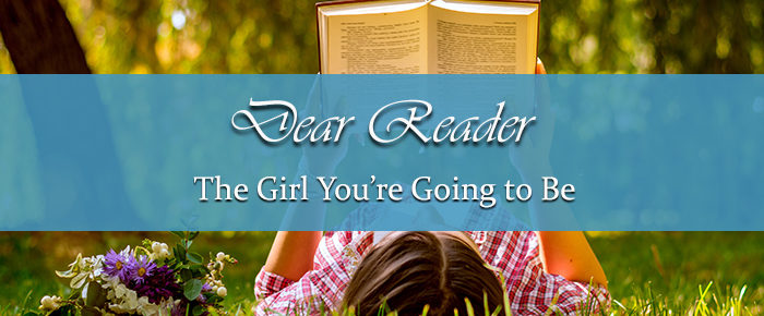 Dear Reader: The Girl You’re Going to Be