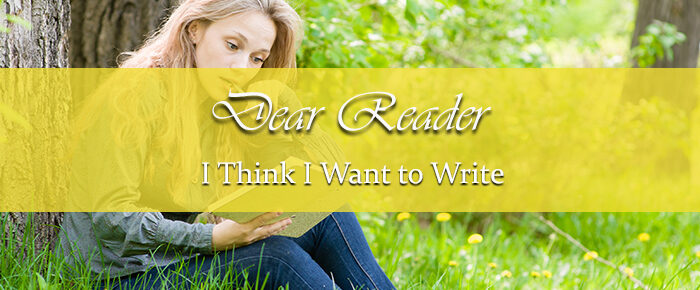 Dear Reader: I Think I Want to Write