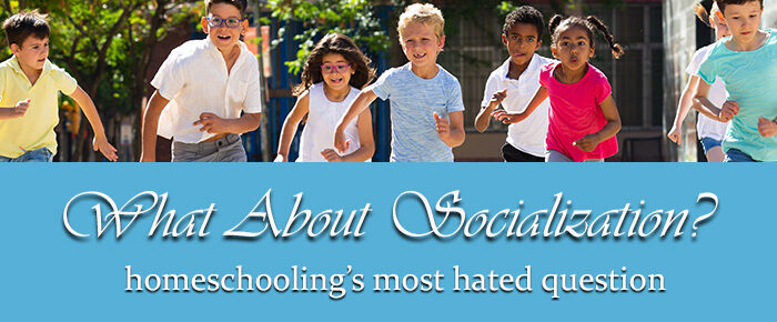 What About Socialization? Answering Homeschooling’s Most-Hated Question with Grace