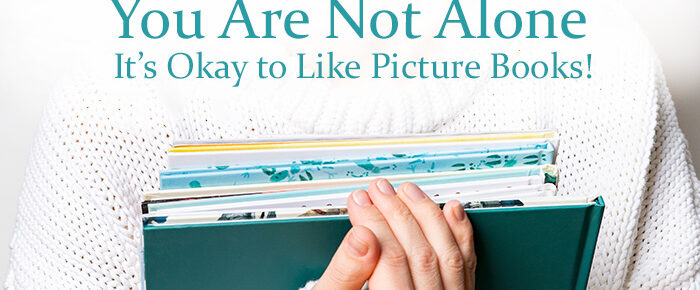 You Are Not Alone: It’s Okay to Like Picture Books!