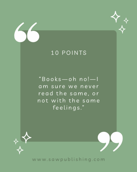 10 Points: “Books—oh no!—I am sure we never read the same, or not with the same feelings.”
