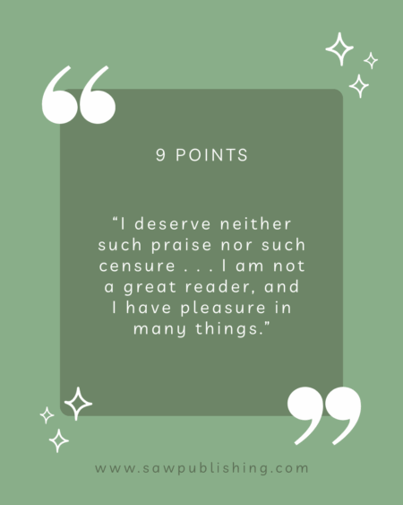 9 Points: “I deserve neither such praise nor such censure . . . I am not a great reader, and I have pleasure in many things.”