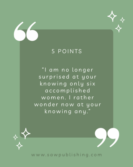 5 Points: “I am no longer surprised at your knowing only six accomplished women. I rather wonder now at your knowing any.”