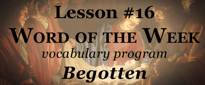 Word of the Week Lesson #16 – BEGOTTEN