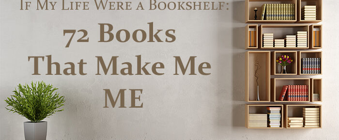 If My Life Were a Bookshelf: 72 Books that Make Me ME